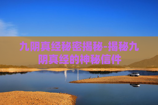 九阴真经秘密揭秘-揭秘九阴真经的神秘信件 九阴真经秘密揭秘-揭秘九阴真经的神秘信件