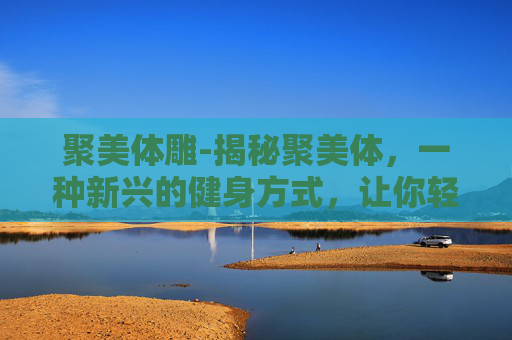 聚美体雕-揭秘聚美体，一种新兴的健身方式，让你轻松塑形