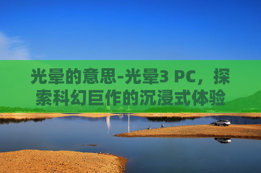 光晕的意思-光晕3 PC，探索科幻巨作的沉浸式体验