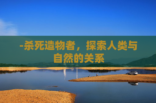 -杀死造物者，探索人类与自然的关系