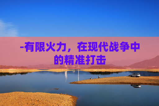 -有限火力，在现代战争中的精准打击