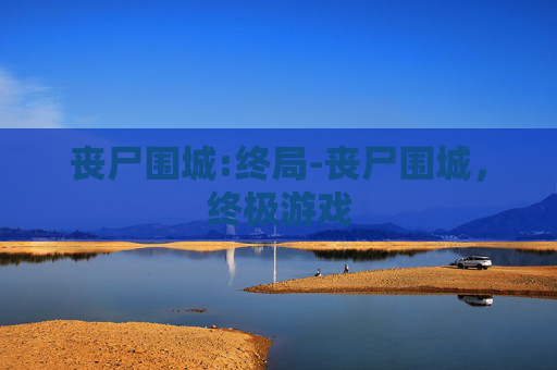 丧尸围城:终局-丧尸围城，终极游戏
