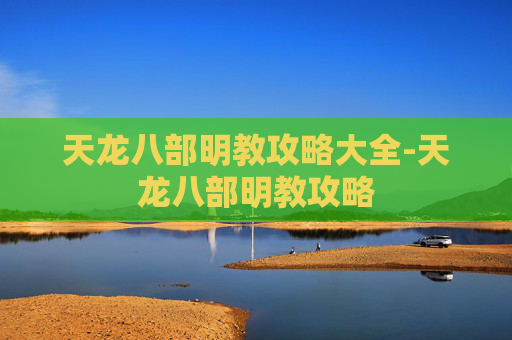 天龙八部明教攻略大全-天龙八部明教攻略