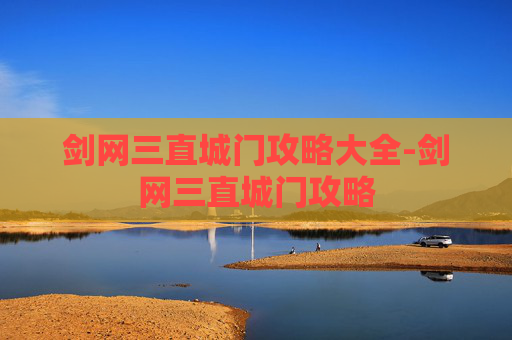剑网三直城门攻略大全-剑网三直城门攻略