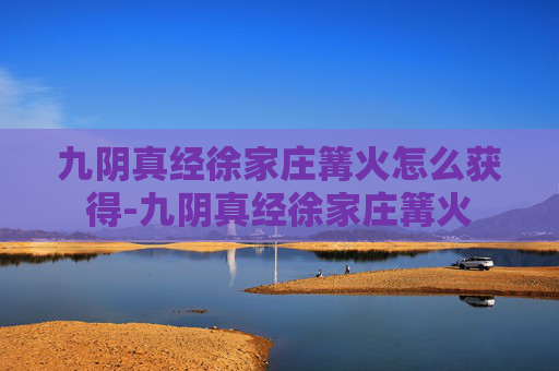 九阴真经徐家庄篝火怎么获得-九阴真经徐家庄篝火
