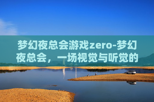 梦幻夜总会游戏zero-梦幻夜总会，一场视觉与听觉的盛宴