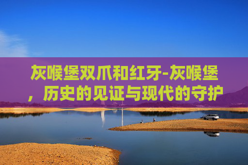 灰喉堡双爪和红牙-灰喉堡，历史的见证与现代的守护者