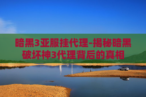 暗黑3亚服挂代理-揭秘暗黑破坏神3代理背后的真相