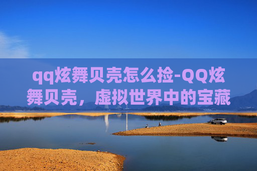 qq炫舞贝壳怎么捡-QQ炫舞贝壳，虚拟世界中的宝藏探索
