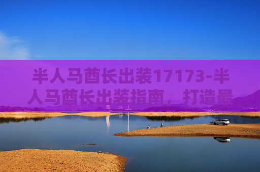 半人马酋长出装17173-半人马酋长出装指南，打造最强战士之路