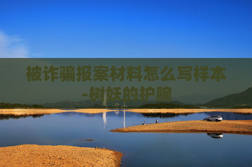 被诈骗报案材料怎么写样本-树妖的护腕 被诈骗报案材料怎么写样本-树妖的护腕