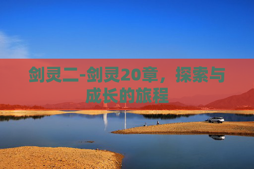剑灵二-剑灵20章，探索与成长的旅程