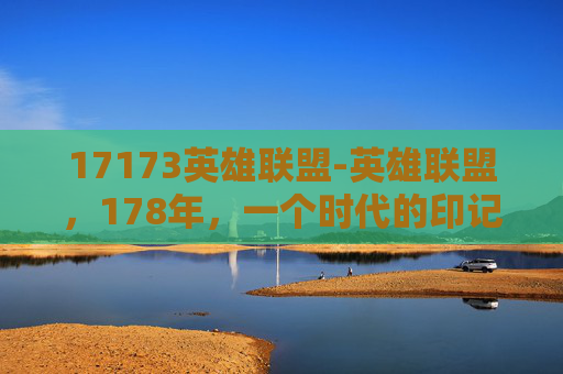 17173英雄联盟-英雄联盟，178年，一个时代的印记