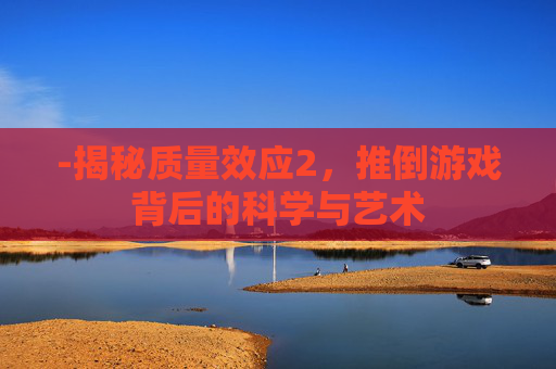 -揭秘质量效应2，推倒游戏背后的科学与艺术