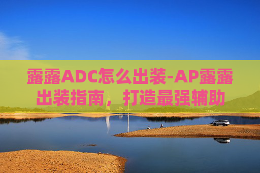 露露ADC怎么出装-AP露露出装指南，打造最强辅助