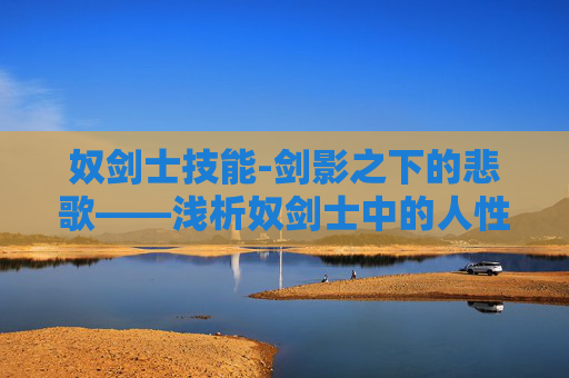 奴剑士技能-剑影之下的悲歌——浅析奴剑士中的人性与命运