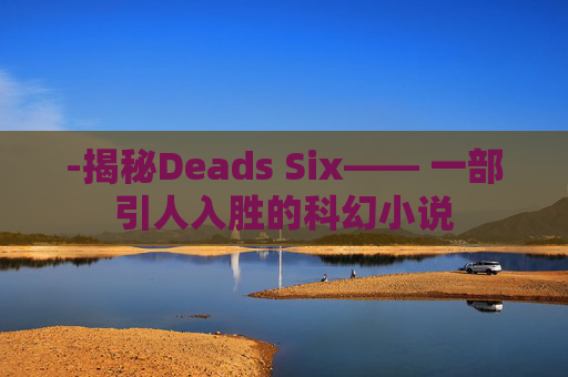 -揭秘Deads Six—— 一部引人入胜的科幻小说