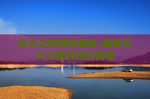 风火之旅挂机脚本-揭秘风火之旅外挂的真相