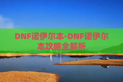DNF诺伊尔本-DNF诺伊尔本攻略全解析