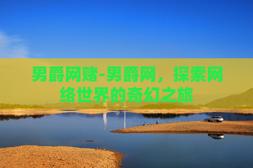 男爵网赌-男爵网,探索网络世界的奇幻之旅 男爵网赌-男爵网,探索网络世界的奇幻之旅