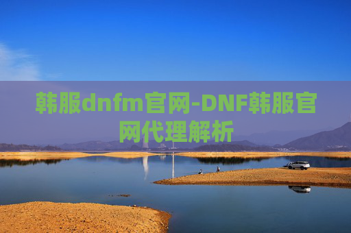 韩服dnfm官网-DNF韩服官网代理解析