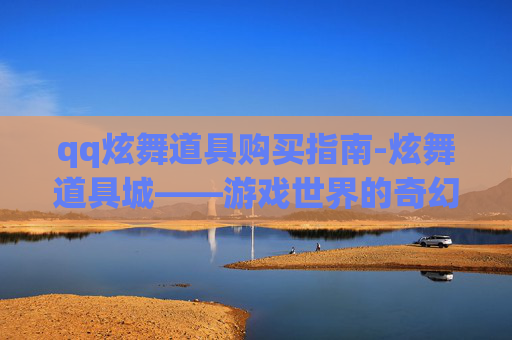 qq炫舞道具购买指南-炫舞道具城——游戏世界的奇幻之旅