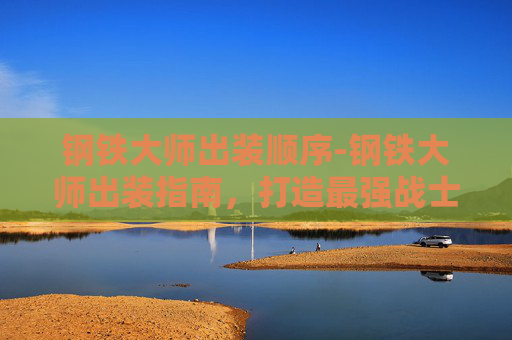 钢铁大师出装顺序-钢铁大师出装指南，打造最强战士