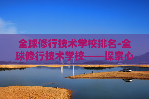 全球修行技术学校排名-全球修行技术学校——探索心灵成长的新途径 全球修行技术学校排名-全球修行技术学校——探索心灵成长的新途径
