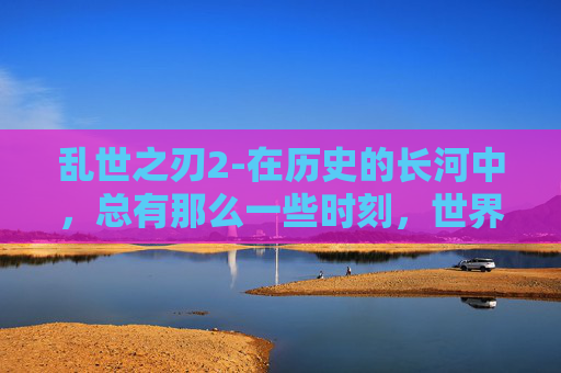 乱世之刃2-在历史的长河中，总有那么一些时刻，世界仿佛被一股无形的力量撕裂，战火纷飞，生灵涂炭。在这样的乱世之中，一把锋利的乱世之刃成为了人们心中的希望之光。这把刀不仅仅是一件武器，更是一段传奇，一种精神的象征