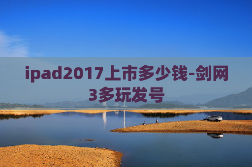 ipad2017上市多少钱-剑网3多玩发号
