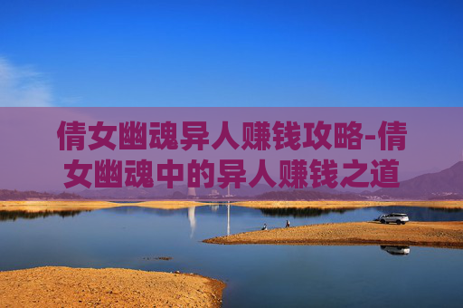 倩女幽魂异人赚钱攻略-倩女幽魂中的异人赚钱之道