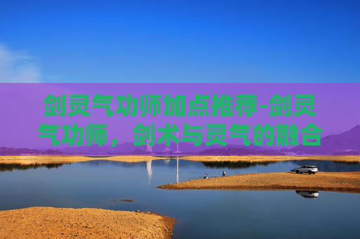 剑灵气功师加点推荐-剑灵气功师,剑术与灵气的融合