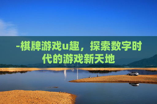 -棋牌游戏u趣,探索数字时代的游戏新天地 -棋牌游戏u趣,探索数字时代的游戏新天地