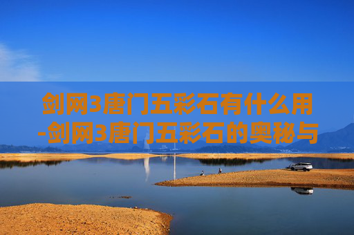 剑网3唐门五彩石有什么用-剑网3唐门五彩石的奥秘与应用