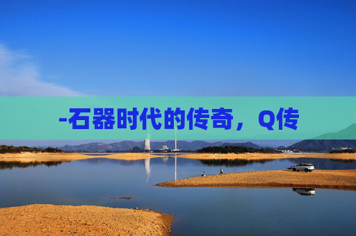 -石器时代的传奇，Q传