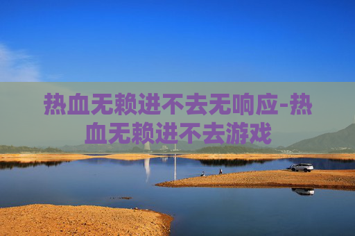热血无赖进不去无响应-热血无赖进不去游戏 热血无赖进不去无响应-热血无赖进不去游戏