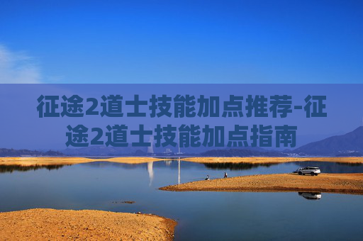 征途2道士技能加点推荐-征途2道士技能加点指南 征途2道士技能加点推荐-征途2道士技能加点指南