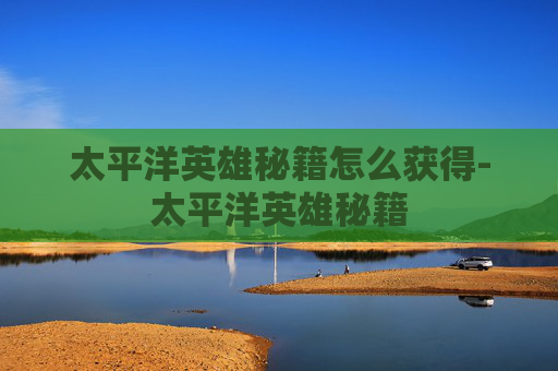 太平洋英雄秘籍怎么获得-太平洋英雄秘籍