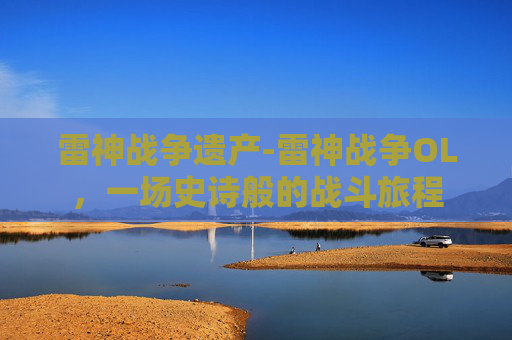 雷神战争遗产-雷神战争OL，一场史诗般的战斗旅程