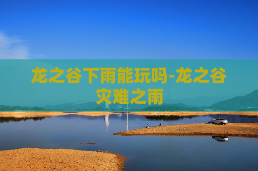 龙之谷下雨能玩吗-龙之谷灾难之雨