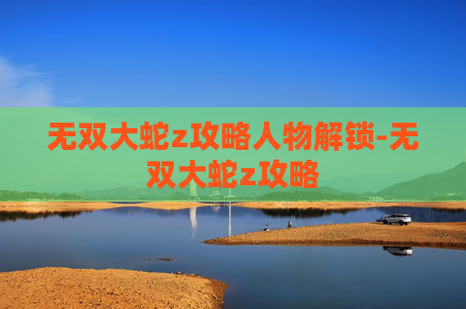 无双大蛇z攻略人物解锁-无双大蛇z攻略