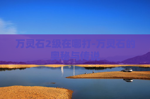 万灵石2级在哪打-万灵石的奥秘与传说