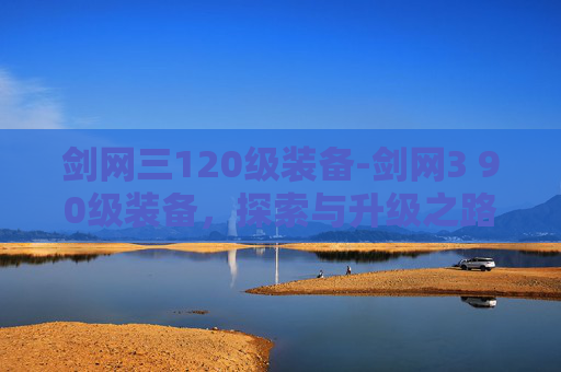 剑网三120级装备-剑网3 90级装备，探索与升级之路