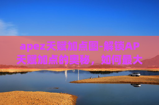 apez天赋加点图-解锁AP天赋加点的奥秘，如何最大化你的英雄潜力
