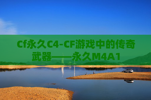 Cf永久C4-CF游戏中的传奇武器——永久M4A1