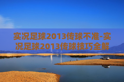 实况足球2013传球不准-实况足球2013传球技巧全解析