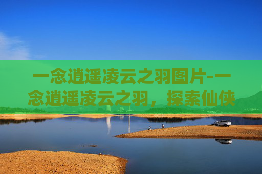 一念逍遥凌云之羽图片-一念逍遥凌云之羽，探索仙侠世界的极致飞行技巧