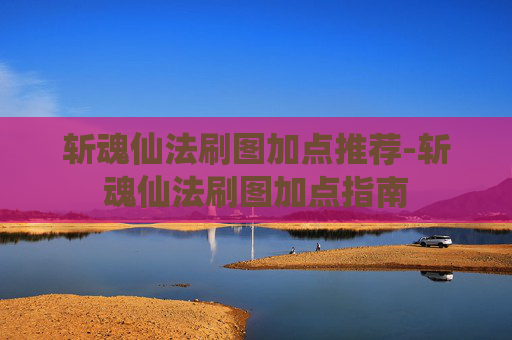 斩魂仙法刷图加点推荐-斩魂仙法刷图加点指南