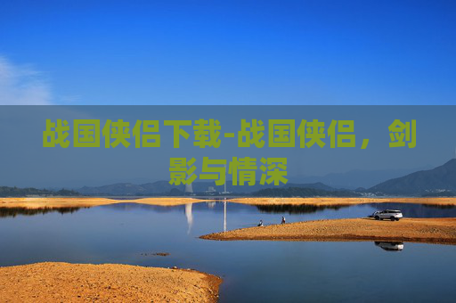 战国侠侣下载-战国侠侣,剑影与情深 战国侠侣下载-战国侠侣,剑影与情深