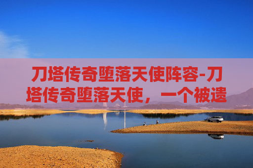 刀塔传奇堕落天使阵容-刀塔传奇堕落天使，一个被遗忘的传说